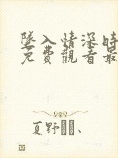 坠入情深时短剧免费观看最新章节