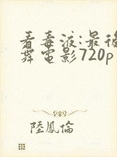 看毒液:最后一舞电影720p