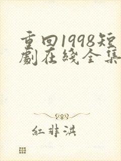 重回1998短剧在线全集免费
