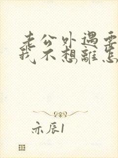 老公外遇要离婚我不想离怎么