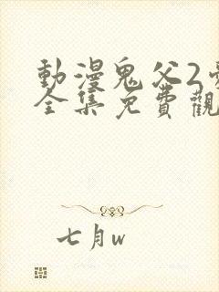 动漫鬼父2爱莉全集免费观看