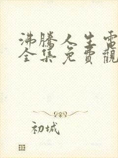 沸腾人生电视剧全集免费观看高清