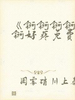 《锕锕锕锕锕锕锕好疼免费视频》封面