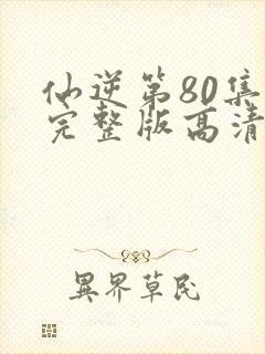 仙逆第80集全完整版高清