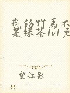 我的竹马不可能是绿茶1v1免费阅读