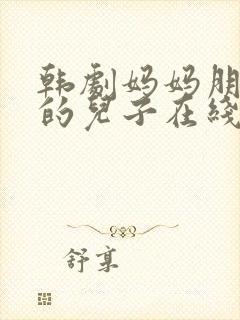 韩剧妈妈朋友家的儿子在线观看