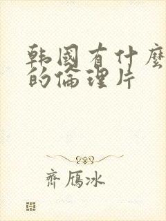 韩国有什么好看的伦理片