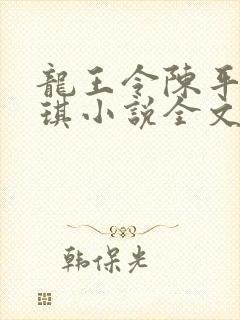 龙王令陈平苏雨琪小说全文免费