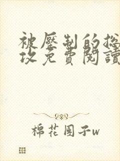 被压制的总裁女攻免费阅读