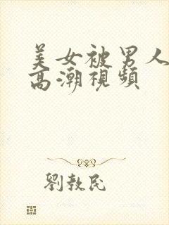 美女被男人搞到高潮视频