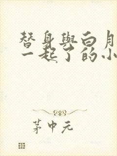 替身与白月光在一起了的小说