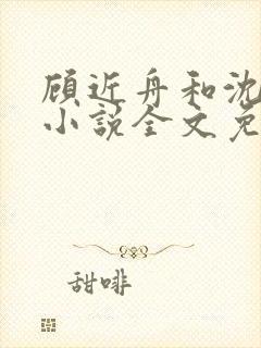 顾近舟和沈天予小说全文免费阅读