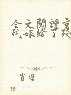 全文阅读重生后我嫁给了残疾大佬