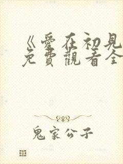 《爱在初见时》免费观看全集高清