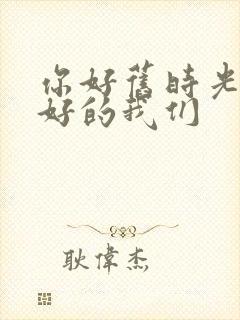 你好旧时光 最好的我们