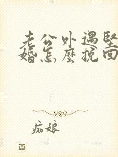 老公外遇坚持离婚怎么挽回