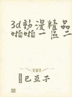 3d动漫精品啪啪啪一区二区