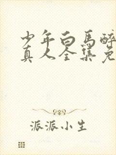 少年白马醉春风真人全集免费观看