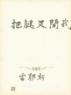 把腿叉开我进去