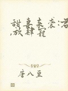 甜妻来袭:君少,放肆宠