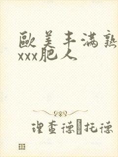 欧美丰满熟妇xxxx肥人