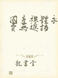 国产裸体永久免费无遮挡