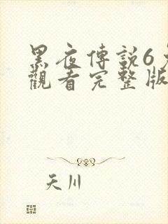 黑夜传说6免费观看完整版播放高清