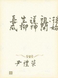 长生道祖:从养成柳神开始全文下载