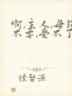 啊,主人,母狗不要,受不了,调教