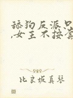 舔狗反派只想苟,女主不按套路走小说