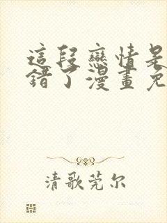 这段恋情是否搞错了漫画免费阅读