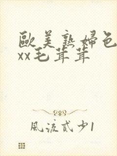 欧美熟妇色xxxx毛茸茸