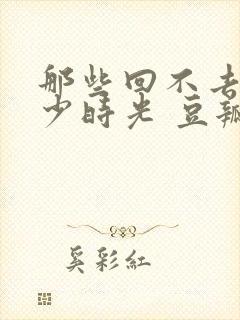 那些回不去的年少时光 豆瓣封面