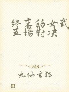 终末的女武神第五场对决