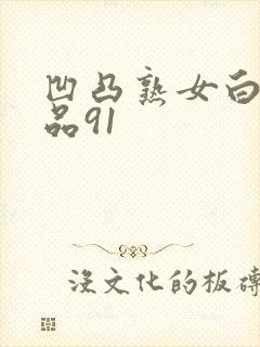 凹凸熟女白浆精品91