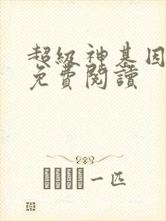 超级神基因全本免费阅读