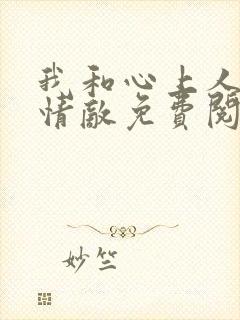 我和心上人成了情敌免费阅读小说