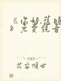 《你好,旧时光》免费观看