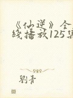 《仙逆》全集在线播放125集