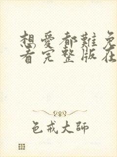 想爱都难免费观看完整版在线全集