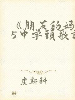 《朋友的妈妈》5中字头歌词