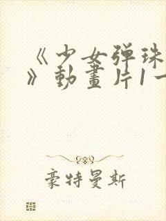 《少女弹珠汽水》动画片1一7集