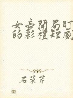 女帝开局盯上我的彩礼短剧