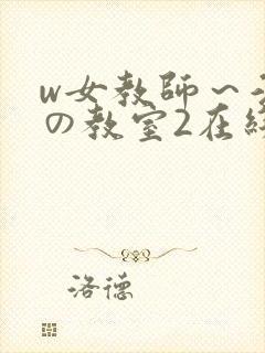 w女教师～淫辱の教室2在线
