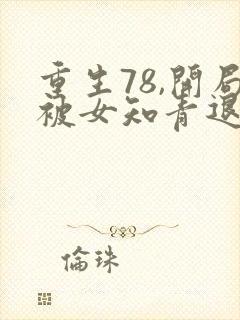 重生78,开局被女知青退婚最新章节txt