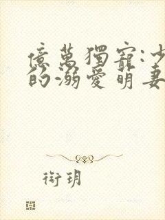 亿万独宠:少主的溺爱萌妻