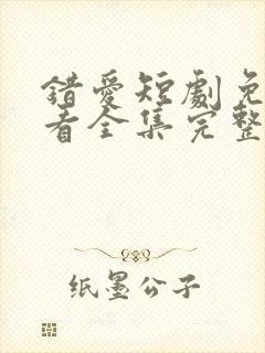 错爱短剧免费观看全集完整版高清