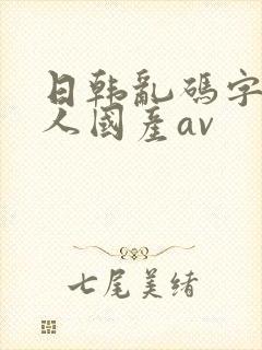 日韩乱码字幕黑人国产av