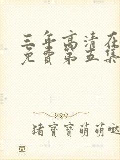 三年高清在线看免费第五集