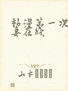 动漫第一次的人妻在线